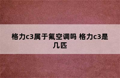 格力c3属于氟空调吗 格力c3是几匹